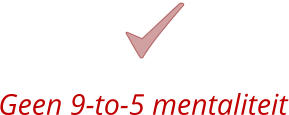 Geen 9-to-5 mentaliteit